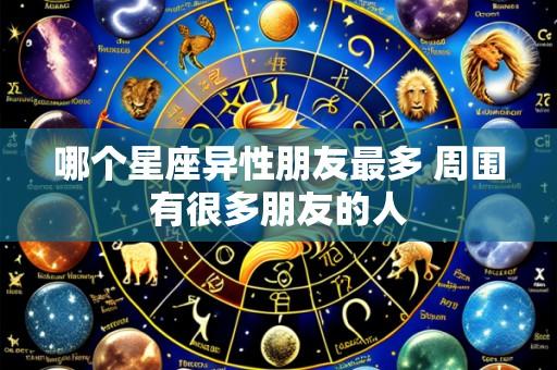 哪个星座异性朋友最多 周围有很多朋友的人
