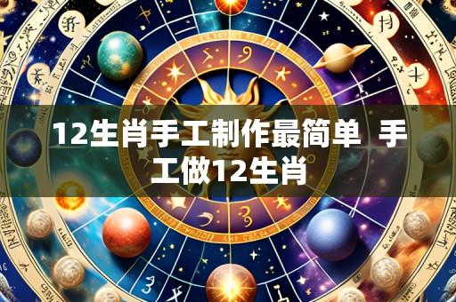 12生肖手工制作最简单  手工做12生肖