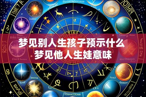 梦见别人生孩子预示什么 梦见他人生娃意味