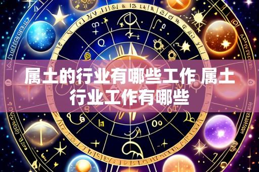 属土的行业有哪些工作 属土行业工作有哪些