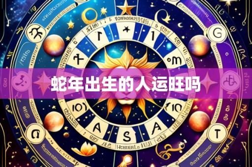 蛇年出生的人运旺吗