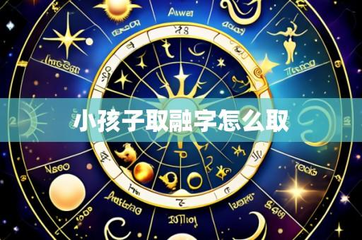 小孩子取融字怎么取