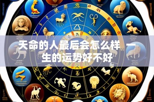 天命的人最后会怎么样  一生的运势好不好