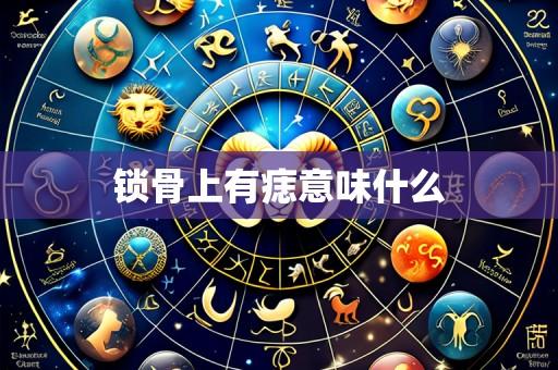 锁骨上有痣意味什么