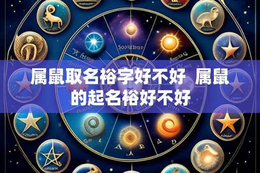属鼠取名裕字好不好  属鼠的起名裕好不好