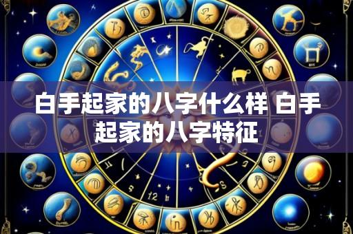 白手起家的八字什么样 白手起家的八字特征