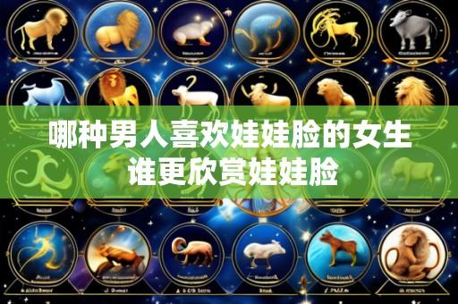 哪种男人喜欢娃娃脸的女生 谁更欣赏娃娃脸