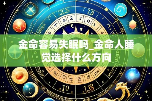 金命容易失眠吗_金命人睡觉选择什么方向