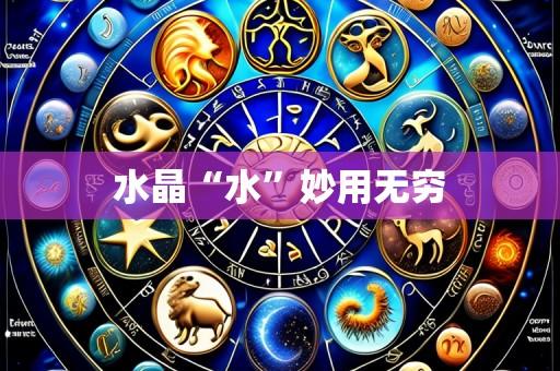水晶“水”妙用无穷