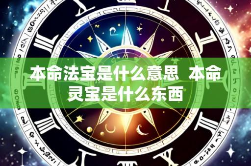 本命法宝是什么意思  本命灵宝是什么东西
