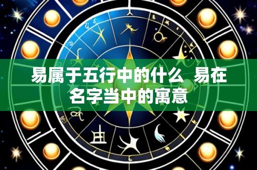 易属于五行中的什么  易在名字当中的寓意