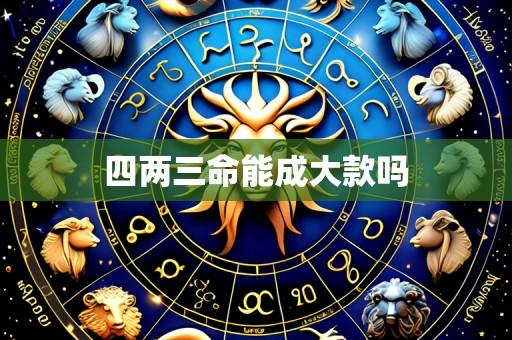 四两三命能成大款吗