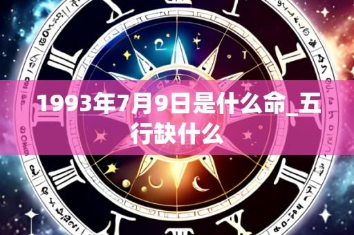 1993年7月9日是什么命_五行缺什么