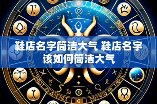 鞋店名字简洁大气 鞋店名字该如何简洁大气