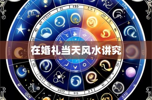 在婚礼当天风水讲究