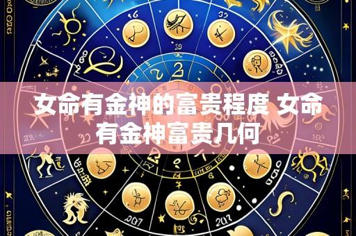 女命有金神的富贵程度 女命有金神富贵几何