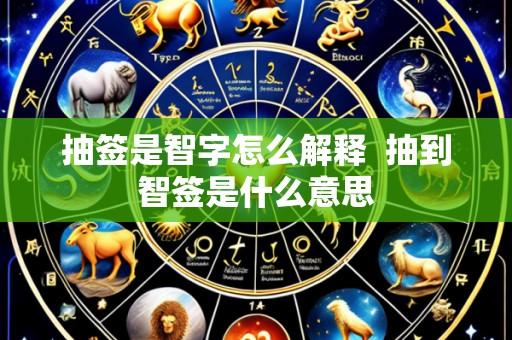 抽签是智字怎么解释  抽到智签是什么意思