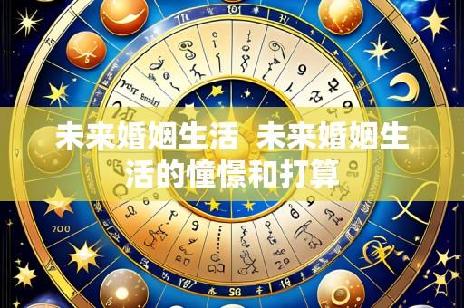 未来婚姻生活  未来婚姻生活的憧憬和打算