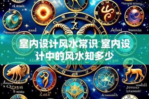 室内设计风水常识 室内设计中的风水知多少