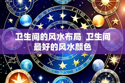 卫生间的风水布局 卫生间最好的风水颜色