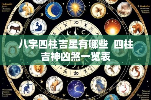 八字四柱吉星有哪些 四柱吉神凶煞一览表