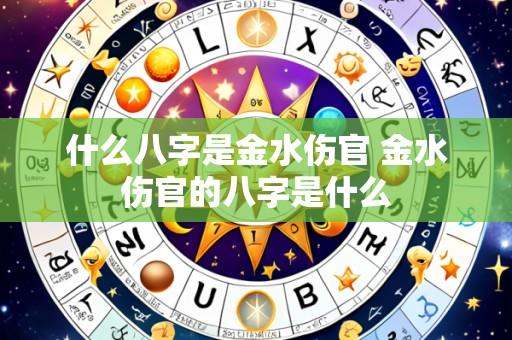 什么八字是金水伤官 金水伤官的八字是什么