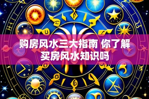 购房风水三大指南 你了解买房风水知识吗