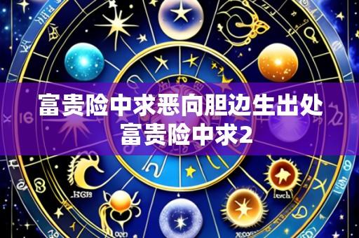 富贵险中求恶向胆边生出处 富贵险中求2
