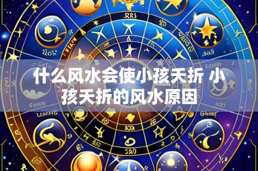 什么风水会使小孩夭折 小孩夭折的风水原因