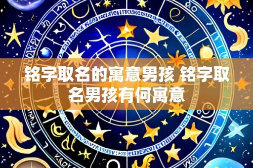 铭字取名的寓意男孩 铭字取名男孩有何寓意