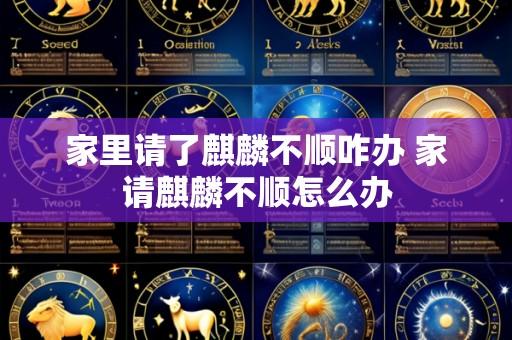 家里请了麒麟不顺咋办 家请麒麟不顺怎么办