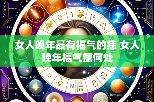 女人晚年最有福气的痣 女人晚年福气痣何处