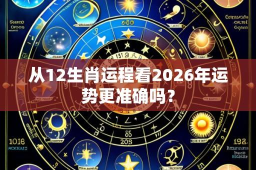 从12生肖运程看2026年运势更准确吗？
