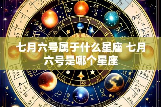七月六号属于什么星座 七月六号是哪个星座