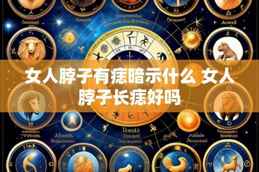 女人脖子有痣暗示什么 女人脖子长痣好吗