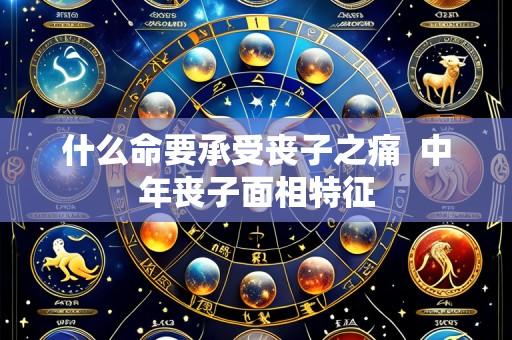 什么命要承受丧子之痛  中年丧子面相特征
