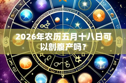 2026年农历五月十八日可以剖腹产吗?