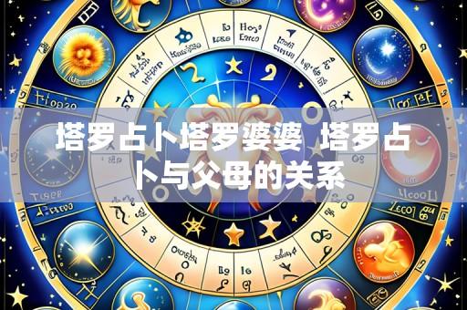 塔罗占卜塔罗婆婆 塔罗占卜与父母的关系