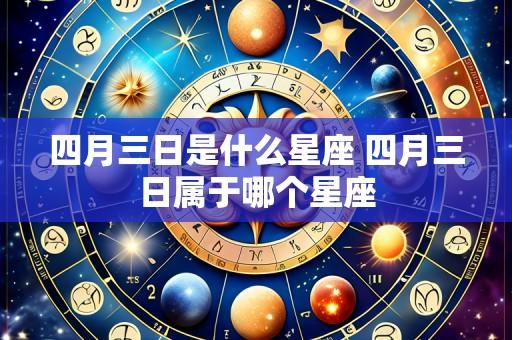 四月三日是什么星座 四月三日属于哪个星座