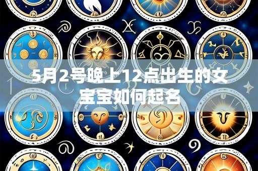 5月2号晚上12点出生的女宝宝如何起名