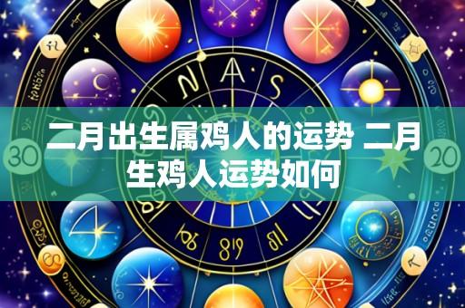 二月出生属鸡人的运势 二月生鸡人运势如何