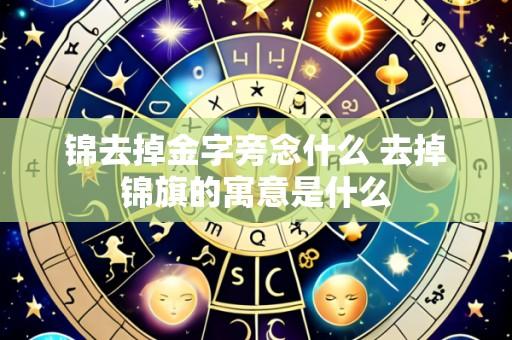 锦去掉金字旁念什么 去掉锦旗的寓意是什么