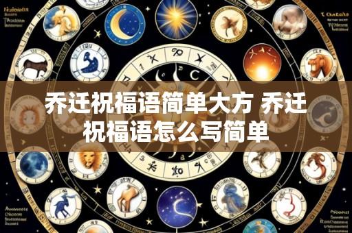 乔迁祝福语简单大方 乔迁祝福语怎么写简单