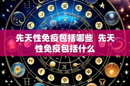 先天性免疫包括哪些  先天性免疫包括什么