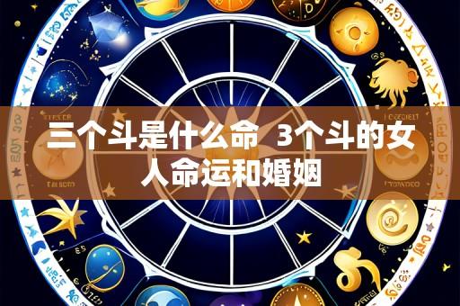 三个斗是什么命 3个斗的女人命运和婚姻