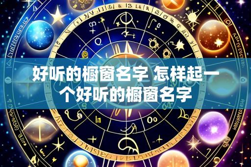 好听的橱窗名字 怎样起一个好听的橱窗名字