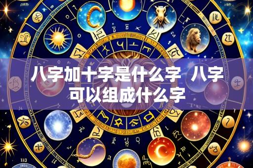八字加十字是什么字  八字可以组成什么字
