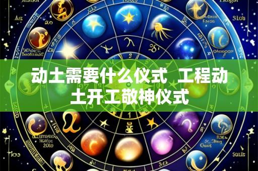动土需要什么仪式 工程动土开工敬神仪式