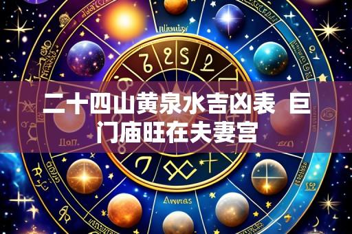 二十四山黄泉水吉凶表 巨门庙旺在夫妻宫