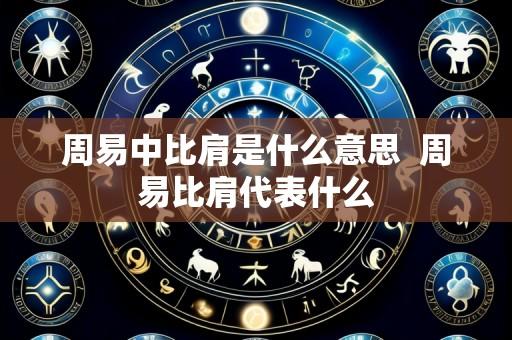 周易中比肩是什么意思  周易比肩代表什么